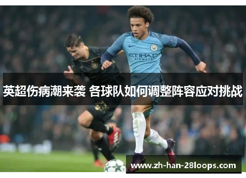 英超伤病潮来袭 各球队如何调整阵容应对挑战