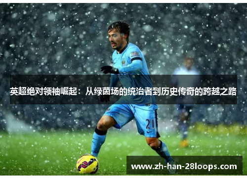 英超绝对领袖崛起：从绿茵场的统治者到历史传奇的跨越之路