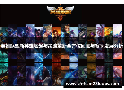 英雄联盟新英雄崛起与策略革新全方位回顾与赛季发展分析