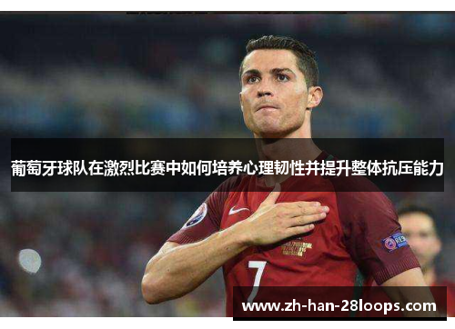 葡萄牙球队在激烈比赛中如何培养心理韧性并提升整体抗压能力