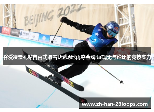 谷爱凌崇礼站自由式滑雪U型场地再夺金牌 展现无与伦比的竞技实力