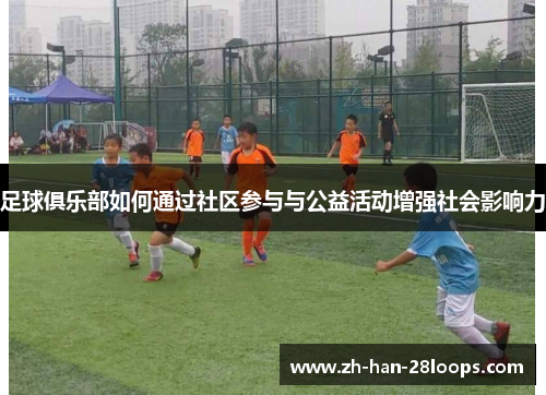 足球俱乐部如何通过社区参与与公益活动增强社会影响力