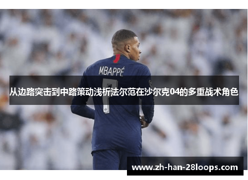 从边路突击到中路策动浅析法尔范在沙尔克04的多重战术角色