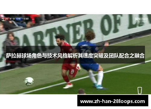 萨拉赫球场角色与技术风格解析其速度突破及团队配合之融合