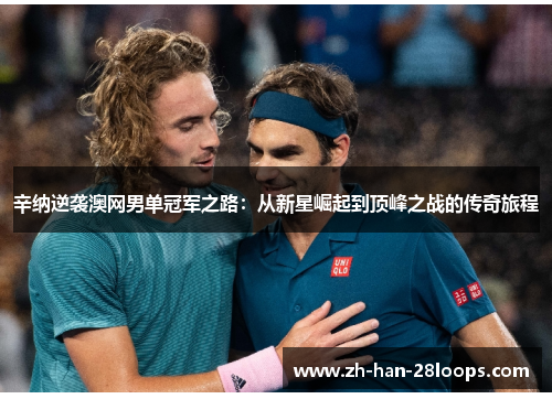 辛纳逆袭澳网男单冠军之路：从新星崛起到顶峰之战的传奇旅程