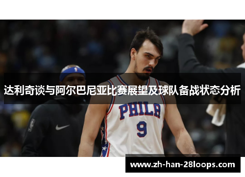 达利奇谈与阿尔巴尼亚比赛展望及球队备战状态分析