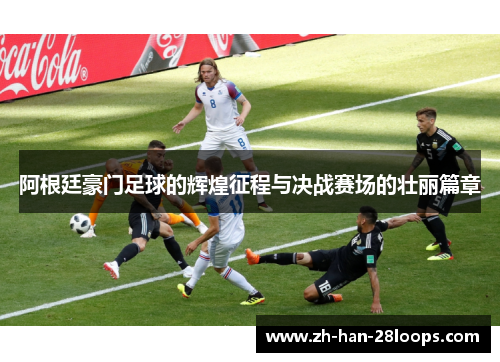 阿根廷豪门足球的辉煌征程与决战赛场的壮丽篇章