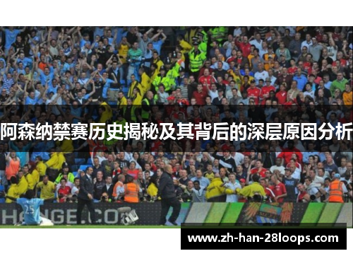 阿森纳禁赛历史揭秘及其背后的深层原因分析