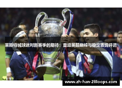 莱斯特城球迷对新赛季的期待:重返英超巅峰与稳定表现并进 莱斯特城球迷对新赛季的期待:重返英超巅峰与稳定表现并进