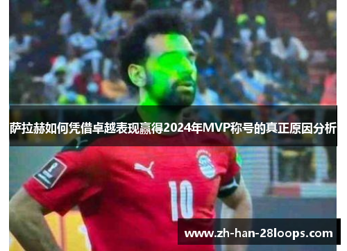 萨拉赫如何凭借卓越表现赢得2024年MVP称号的真正原因分析 萨拉赫如何凭借卓越表现赢得2024年MVP称号的真正原因分析