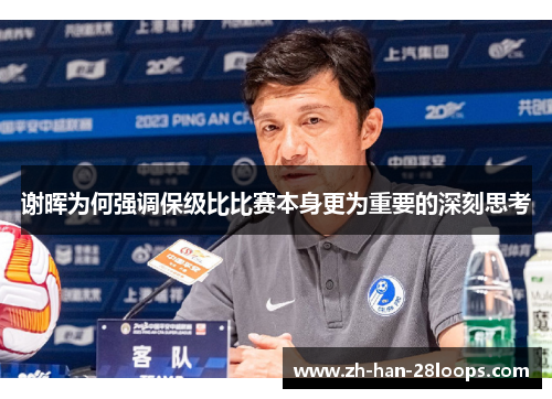 谢晖为何强调保级比比赛本身更为重要的深刻思考