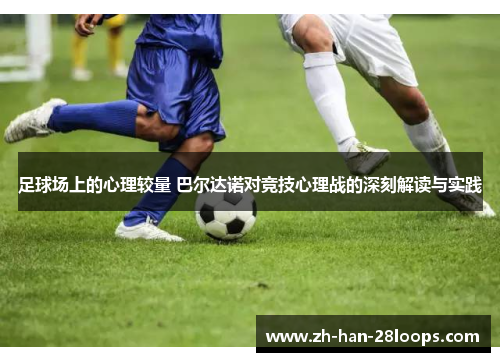 足球场上的心理较量 巴尔达诺对竞技心理战的深刻解读与实践