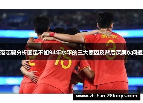 范志毅分析国足不如94年水平的三大原因及背后深层次问题