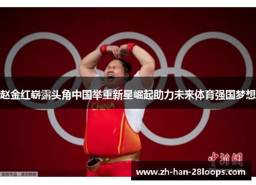 赵金红崭露头角中国举重新星崛起助力未来体育强国梦想