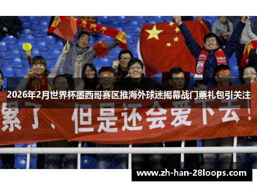 2026年2月世界杯墨西哥赛区推海外球迷揭幕战门票礼包引关注