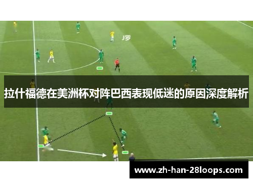 拉什福德在美洲杯对阵巴西表现低迷的原因深度解析 拉什福德在美洲杯对阵巴西表现低迷的原因深度解析