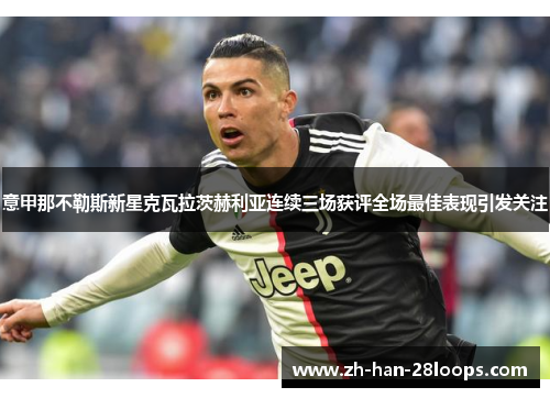 意甲那不勒斯新星克瓦拉茨赫利亚连续三场获评全场最佳表现引发关注