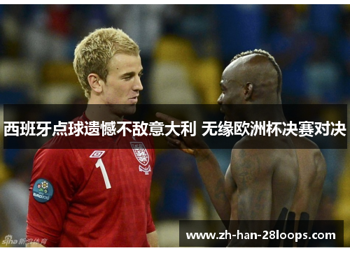 西班牙点球遗憾不敌意大利 无缘欧洲杯决赛对决