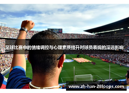 足球比赛中的情绪调控与心理素质提升对球员表现的深远影响