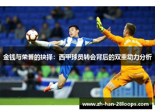金钱与荣誉的抉择：西甲球员转会背后的双重动力分析
