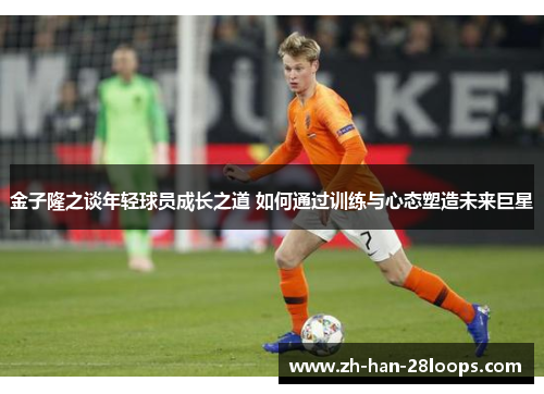 金子隆之谈年轻球员成长之道 如何通过训练与心态塑造未来巨星
