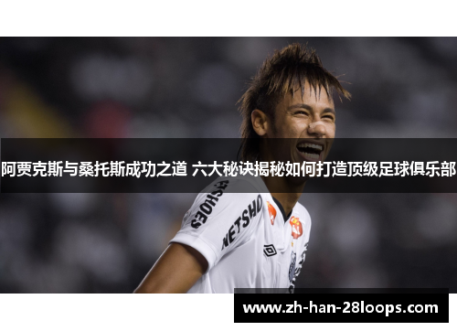 阿贾克斯与桑托斯成功之道 六大秘诀揭秘如何打造顶级足球俱乐部 阿贾克斯与桑托斯成功之道 六大秘诀揭秘如何打造顶级足球俱乐部